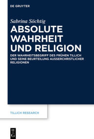 Title: Absolute Wahrheit und Religion: Der Wahrheitsbegriff des frühen Tillich und seine Beurteilung außerchristlicher Religionen, Author: Sabrina Söchtig