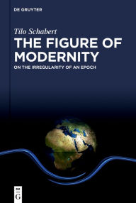 Title: The Figure of Modernity: On the Irregularity of an Epoch, Author: Tilo Schabert