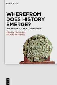 Title: Wherefrom Does History Emerge?: Inquiries in Political Cosmogony, Author: Tilo Schabert