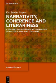 Title: Narrativity, Coherence and Literariness: A Theoretical Approach with Analyses of Laclos, Kafka and Toussaint, Author: Eva Sabine Wagner