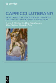 Title: Capricci luterani?: Michelangelo artista e poeta nel contesto del dibattito religioso del Cinquecento / Michelangelo, Artist and Writer, and the Religious Debates of the Sixteenth Century, Author: Christine Ott