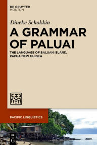 Title: A Grammar of Paluai: The Language of Baluan Island, Papua New Guinea, Author: Dineke Schokkin