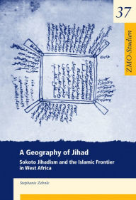 Title: A Geography of Jihad: Sokoto Jihadism and the Islamic Frontier in West Africa, Author: Stephanie Zehnle