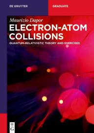 Title: Electron-Atom Collisions: Quantum-Relativistic Theory and Exercises, Author: Maurizio Dapor