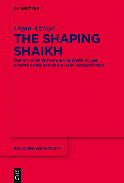 The Shaping Shaikh: The Role of the Shaikh in Lived Islam among Sufis in Bosnia and Herzegovina