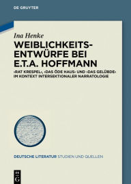 Title: Weiblichkeitsentwürfe bei E.T.A. Hoffmann: »Rat Krespel«, »Das öde Haus« und »Das Gelübde« im Kontext intersektionaler Narratologie, Author: Ina Henke