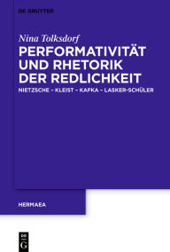 Title: Performativität und Rhetorik der Redlichkeit: Nietzsche - Kleist - Kafka - Lasker-Schüler, Author: Nina Tolksdorf