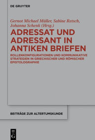 Title: Adressat und Adressant in antiken Briefen: Rollenkonfigurationen und kommunikative Strategien in griechischer und römischer Epistolographie, Author: Gernot Michael Müller