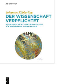 Title: Der Wissenschaft verpflichtet: Biographische Notizen und Plädoyer für eine am Patientenwohl orientierte menschliche Medizin, Author: Johannes Köbberling