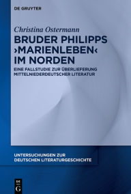 Title: Bruder Philipps 'Marienleben' im Norden: Eine Fallstudie zur Überlieferung mittelniederdeutscher Literatur, Author: Christina Ostermann