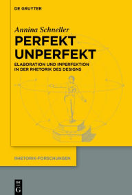 Title: Perfekt unperfekt: Elaboration und Imperfektion in der Rhetorik des Designs, Author: Annina Schneller