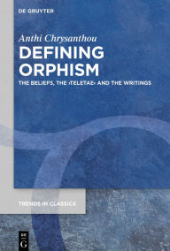 Title: Defining Orphism: The Beliefs, the >teletae< and the Writings, Author: Anthi Chrysanthou