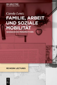 Title: Familie, Arbeit und soziale Mobilität: Ghanaische Perspektiven, Author: Carola Lentz