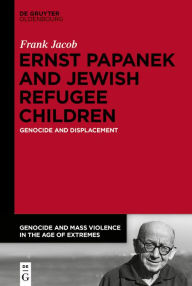 Free book downloads pdf format Ernst Papanek and Jewish Refugee Children: Genocide and Displacement by  iBook DJVU (English literature) 9783110679311