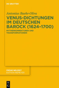 Title: Venus-Dichtungen im deutschen Barock (1624-1700): Mythenkorrekturen und Transformationen, Author: Antonius Baehr-Oliva