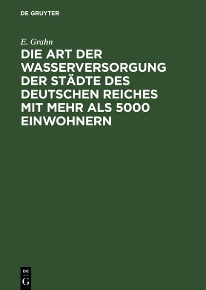 Die Art der Wasserversorgung der Städte des Deutschen Reiches mit mehr als 5000 Einwohnern: Statistische Erhebungen, angeregt durch die Hygiene-Ausstellung 1883 in Berlin