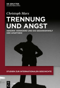 Title: Trennung Und Angst: Hendrik Verwoerd Und Die Gedankenwelt Der Apartheid, Author: Christoph Marx