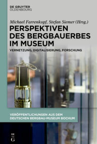 Title: Perspektiven des Bergbauerbes im Museum: Vernetzung, Digitalisierung, Forschung, Author: Michael Farrenkopf