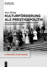 Title: Kulturförderung als Prestigepolitik: Der Aufstieg der Unternehmerfamilie Heyl im Deutschen Kaiserreich, Author: Ines Heisig