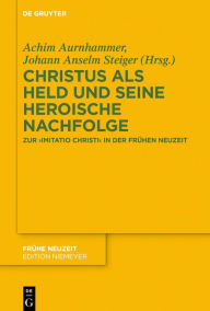 Title: Christus als Held und seine heroische Nachfolge: Zur imitatio Christi in der Frühen Neuzeit, Author: Achim Aurnhammer