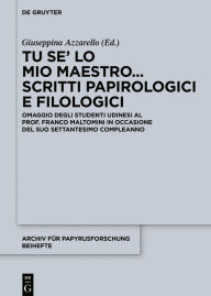 Title: Tu se' lo mio maestro... Scritti papirologici e filologici: Omaggio degli studenti udinesi al Prof. Franco Maltomini in occasione del suo settantesimo compleanno, Author: Giuseppina Azzarello