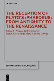 Title: The Reception of Plato's >Phaedrus< from Antiquity to the Renaissance, Author: Sylvain Delcomminette