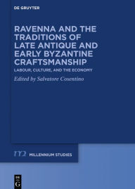 Title: Ravenna and the Traditions of Late Antique and Early Byzantine Craftsmanship: Labour, Culture, and the Economy, Author: Salvatore Cosentino