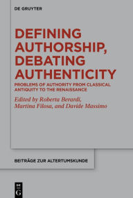 Title: Defining Authorship, Debating Authenticity: Problems of Authority from Classical Antiquity to the Renaissance, Author: Roberta Berardi