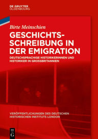 Title: Geschichtsschreibung in der Emigration: Deutschsprachige Historikerinnen und Historiker in Großbritannien, Author: Birte Meinschien