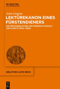 Title: Lektürekanon eines Fürstendieners: Die Privatbibliothek des Friedrich Rudolf von Canitz (1654-1699), Author: Anna Lingnau