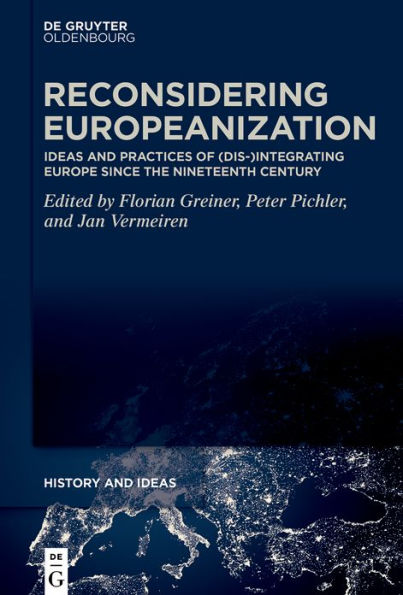 Reconsidering Europeanization: Ideas and Practices of (Dis-)Integrating Europe since the Nineteenth Century