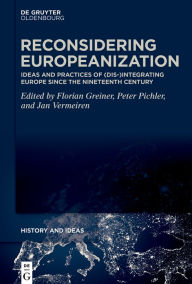 Title: Reconsidering Europeanization: Ideas and Practices of (Dis-)Integrating Europe since the Nineteenth Century, Author: Florian Greiner