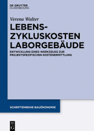 Title: Lebenszykluskosten Laborgebäude: Entwicklung eines Werkzeugs zur projektspezifischen Kostenermittlung, Author: Verena Walter