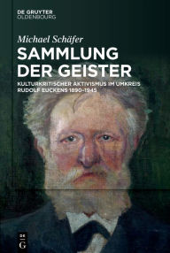 Title: Sammlung der Geister: Kulturkritischer Aktivismus im Umkreis Rudolf Euckens 1890-1945, Author: Michael Schäfer