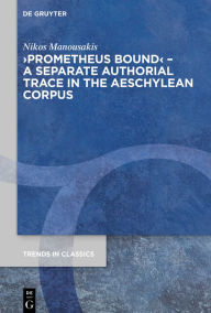 Title: >Prometheus Bound< - A Separate Authorial Trace in the Aeschylean Corpus, Author: Nikos Manousakis