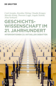 Title: Geschichtswissenschaft im 21. Jahrhundert: Interventionen zu aktuellen Debatten, Author: Cord Arendes