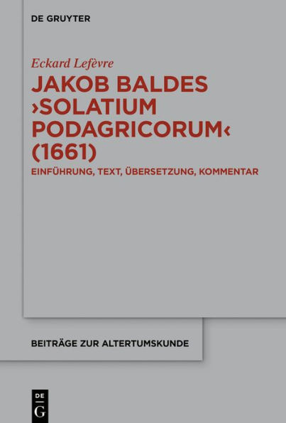 Jakob Baldes >Solatium Podagricorum< (1661): Ein satirischer Trost der Gichtkranken. Einführung, Text, Übersetzung, Kommentar