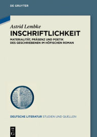 Title: Inschriftlichkeit: Materialität, Präsenz und Poetik des Geschriebenen im höfischen Roman, Author: Astrid Lembke
