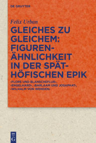 Title: Gleiches zu Gleichem: Figurenähnlichkeit in der späthöfischen Epik: ,Flore und Blanscheflur', ,Engelhard', ,Barlaam und Josaphat', ,Wilhalm von Wenden', Author: Felix Urban