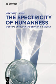 Title: The Spectricity of Humanness: Spectral Ontology and Being-in-the-World, Author: Zachary Isrow