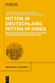 Title: Mitten in Deutschland, mitten im Krieg: Bewältigungspraktiken und Handlungsoptionen im Dreißigjährigen Krieg, Author: Astrid Ackermann