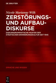 Title: Zerstörungs- und Aufbaudiskurse: Diskursgrammatische Muster der städtischen Erinnerungskultur seit 1945, Author: Nicole M. Wilk