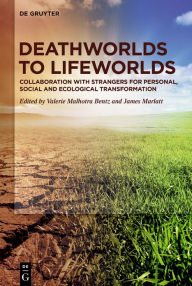 Title: Deathworlds to Lifeworlds: Collaboration with Strangers for Personal, Social and Ecological Transformation, Author: Valerie Malhotra Bentz