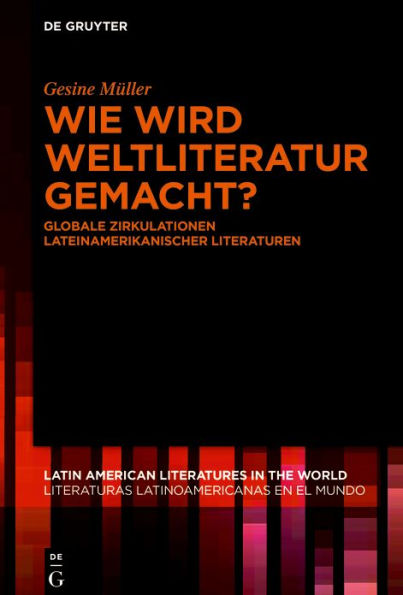 Wie wird Weltliteratur gemacht?: Globale Zirkulationen lateinamerikanischer Literaturen