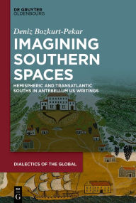 Title: Imagining Southern Spaces: Hemispheric and Transatlantic Souths in Antebellum US Writings, Author: Deniz Bozkurt-Pekar