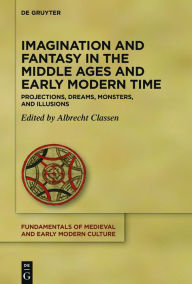 Title: Imagination and Fantasy in the Middle Ages and Early Modern Time: Projections, Dreams, Monsters, and Illusions, Author: Albrecht Classen