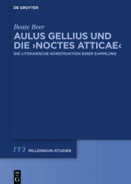 Title: Aulus Gellius und die >Noctes Atticae<: Die literarische Konstruktion einer Sammlung, Author: Beate Beer