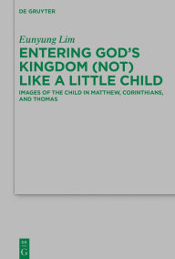 Title: Entering God's Kingdom (Not) Like A Little Child: Images of the Child in Matthew, 1 Corinthians, and Thomas, Author: Eunyung Lim