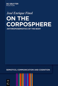 Title: On the Corposphere: Anthroposemiotics of the Body, Author: José Enrique Finol