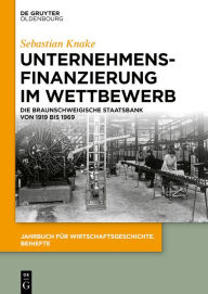 Title: Unternehmensfinanzierung im Wettbewerb: Die Braunschweigische Staatsbank von 1919 bis 1969, Author: Sebastian Knake